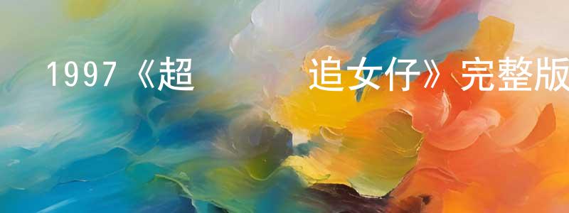 陳麗珠的動漫綜藝大全,1997《超級無敵追女仔》完整版電影/在線觀看/百度云-美劇天堂